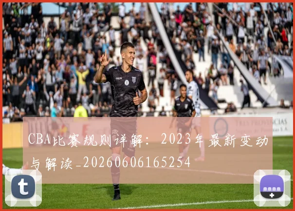 CBA比赛规则详解:2023年最新变动与解读_20260606165254
