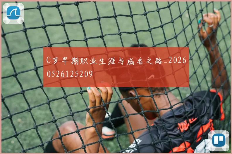 C罗早期职业生涯与成名之路_20260526125209