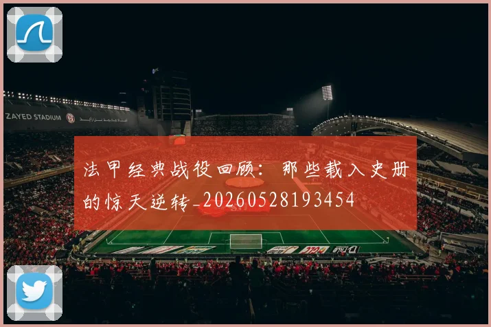 法甲经典战役回顾：那些载入史册的惊天逆转_20260528193454