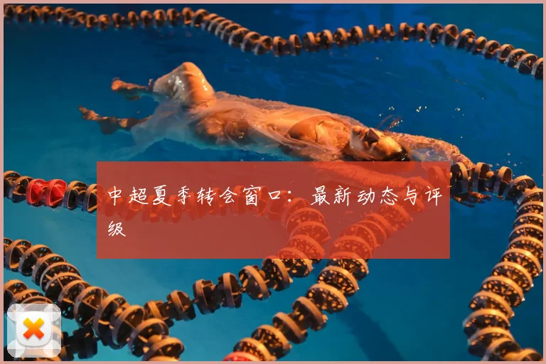 中超夏季转会窗口:最新动态与评级