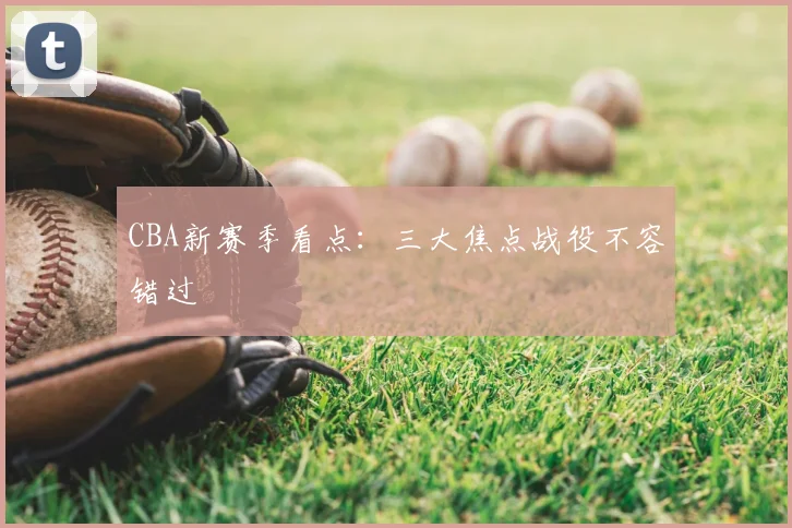 CBA新赛季看点:三大焦点战役不容错过