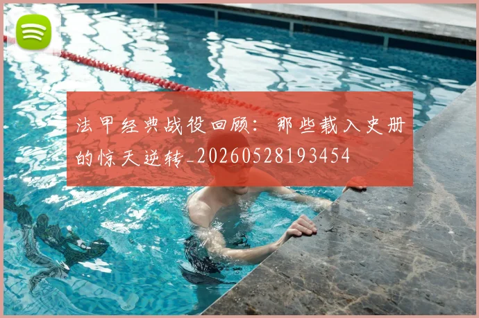 法甲经典战役回顾：那些载入史册的惊天逆转_20260528193454