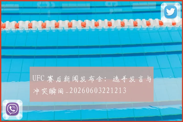 UFC 赛后新闻发布会:选手发言与冲突瞬间_20260603221213