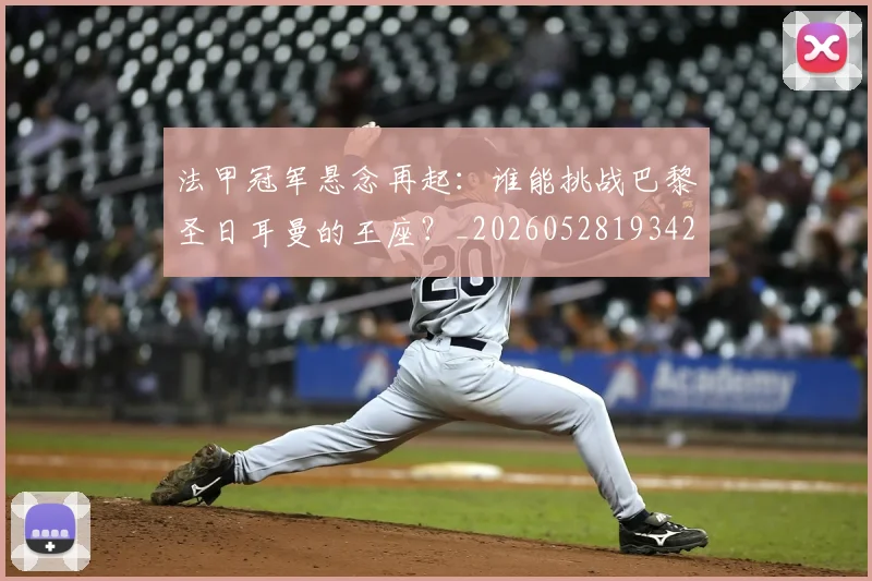 法甲冠军悬念再起：谁能挑战巴黎圣日耳曼的王座？_20260528193424