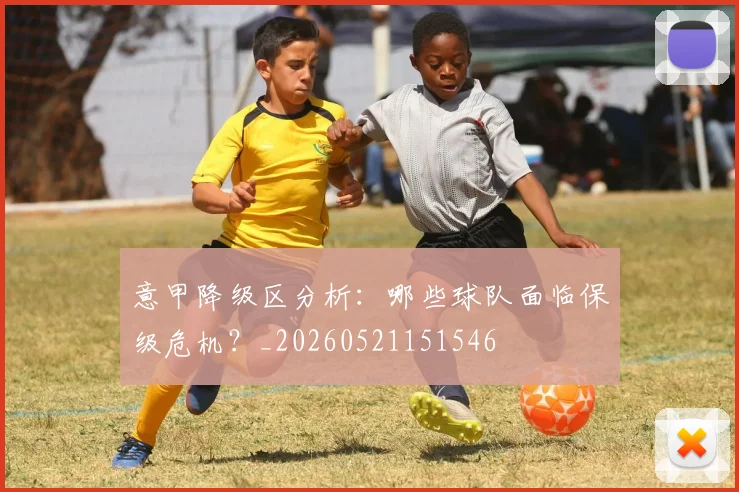 意甲降级区分析：哪些球队面临保级危机？_20260521151546