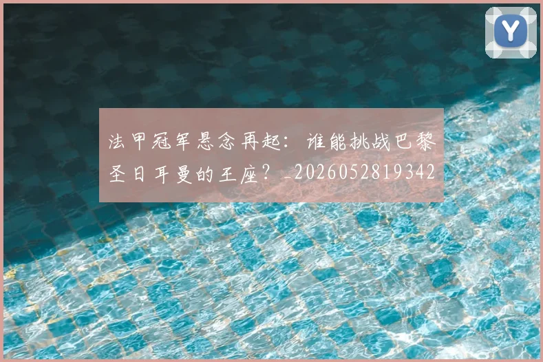法甲冠军悬念再起:谁能挑战巴黎圣日耳曼的王座?_20260528193424