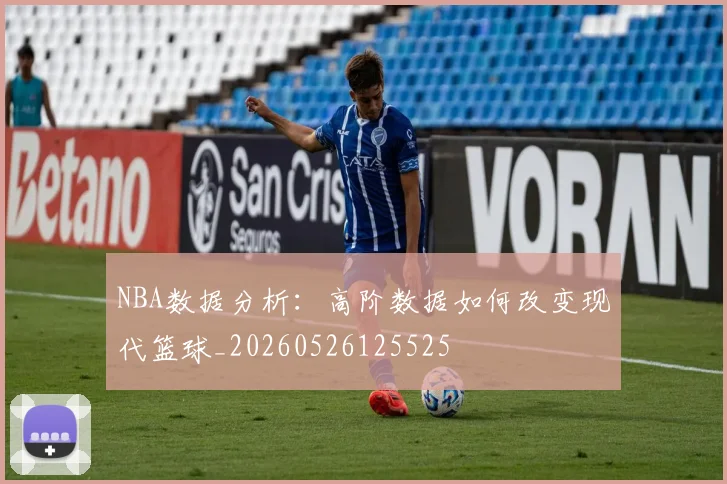 NBA数据分析:高阶数据如何改变现代篮球_20260526125525