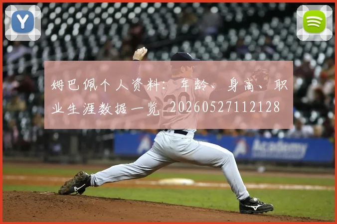 姆巴佩个人资料：年龄、身高、职业生涯数据一览_20260527112128
