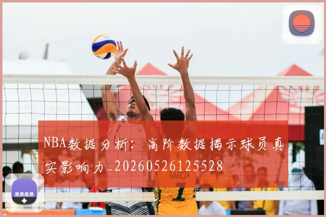 NBA数据分析:高阶数据揭示球员真实影响力_20260526125528