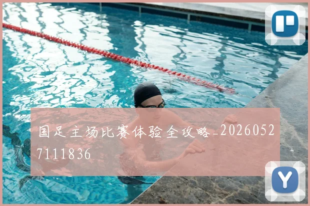 国足主场比赛体验全攻略_20260527111836