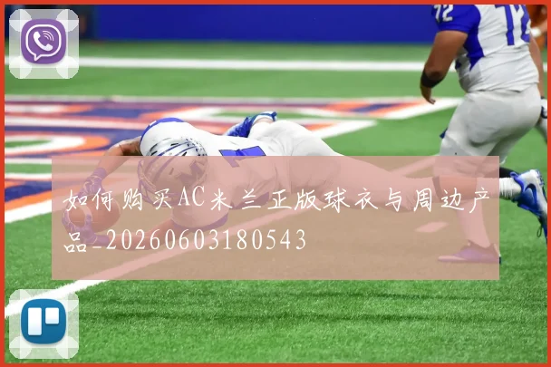 如何购买AC米兰正版球衣与周边产品_20260603180543