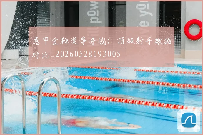 意甲金靴奖争夺战：顶级射手数据对比_20260528193005